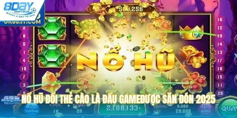 Nổ hũ đổi thẻ cào là đầu game được săn đón, yêu thích 2025